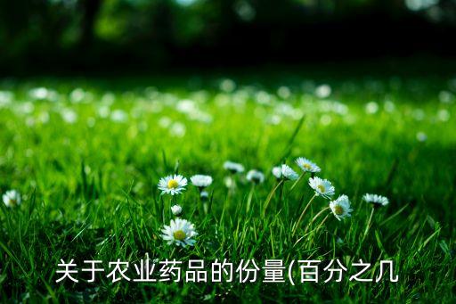 關(guān)于農(nóng)業(yè)藥品的份量(百分之幾