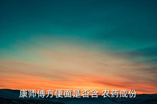 康師傅方便面是否含 農藥成份