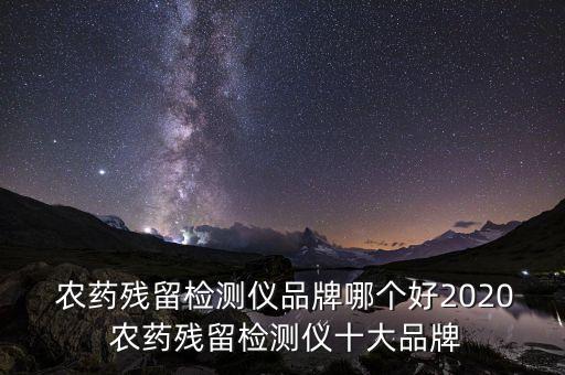 農(nóng)藥殘留檢測(cè)儀品牌哪個(gè)好2020 農(nóng)藥殘留檢測(cè)儀十大品牌