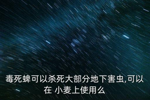 毒死蜱可以殺死大部分地下害蟲,可以在 小麥上使用么