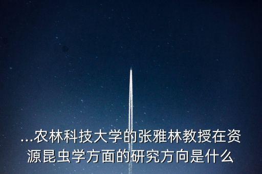 ...農林科技大學的張雅林教授在資源昆蟲學方面的研究方向是什么