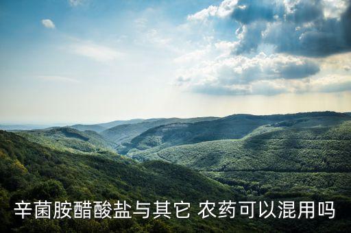 辛菌胺醋酸鹽與其它 農藥可以混用嗎