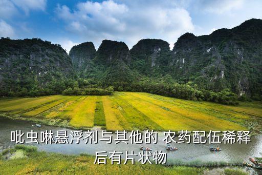 吡蟲啉懸浮劑與其他的 農藥配伍稀釋后有片狀物