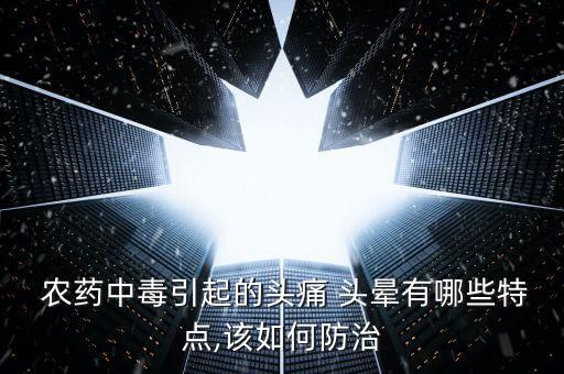  農(nóng)藥中毒引起的頭痛 頭暈有哪些特點,該如何防治