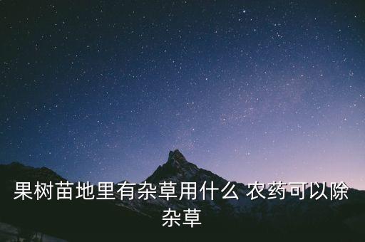 果樹苗地里有雜草用什么 農藥可以除雜草