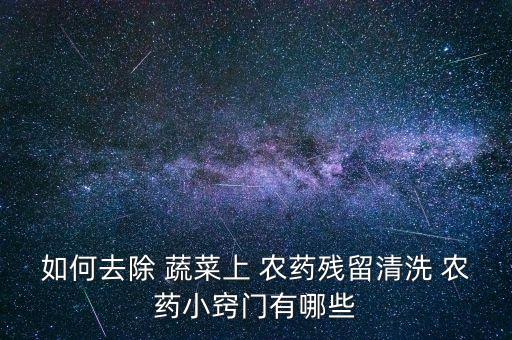 如何去除 蔬菜上 農(nóng)藥殘留清洗 農(nóng)藥小竅門有哪些