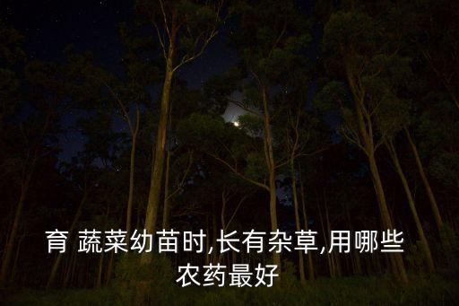 育 蔬菜幼苗時,長有雜草,用哪些 農藥最好