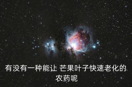 有沒有一種能讓 芒果葉子快速老化的 農(nóng)藥呢