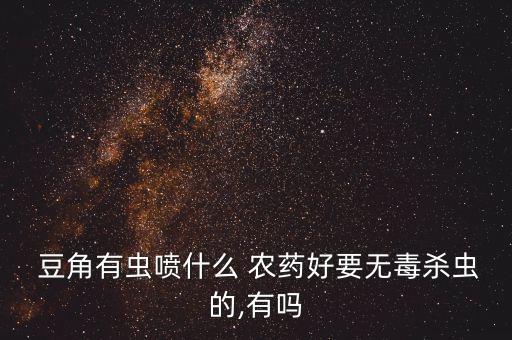 豆角用什么可以代替農藥,豆角主要打什么農藥