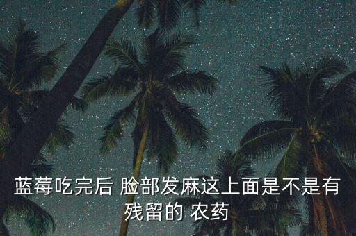 藍莓吃完后 臉部發麻這上面是不是有殘留的 農藥