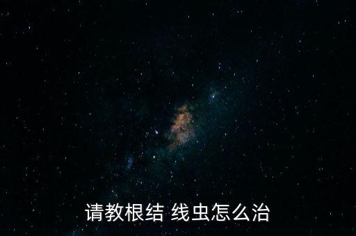 請教根結 線蟲怎么治