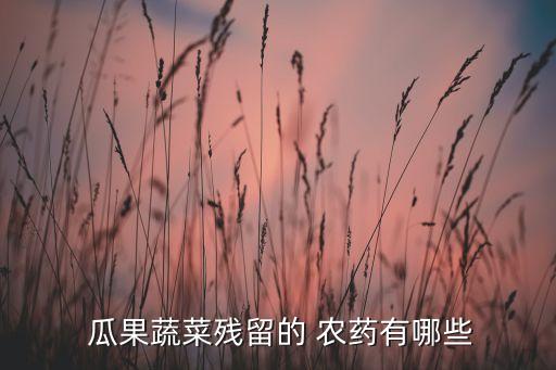 瓜果蔬菜殘留的 農藥有哪些