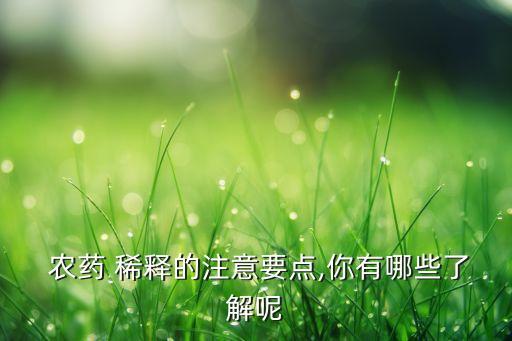 用什么稀釋高濃度農(nóng)藥粉,什么是農(nóng)藥二次稀釋法