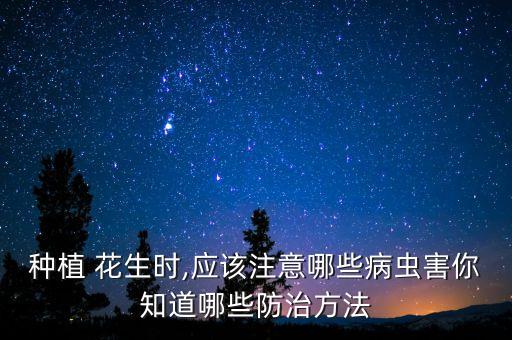 種植 花生時(shí),應(yīng)該注意哪些病蟲害你知道哪些防治方法