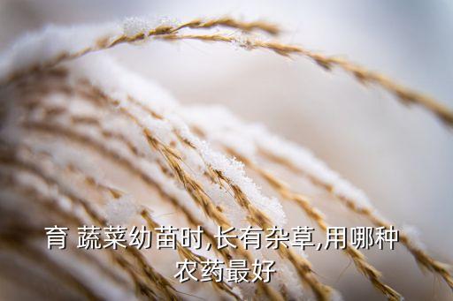 育 蔬菜幼苗時,長有雜草,用哪種 農藥最好