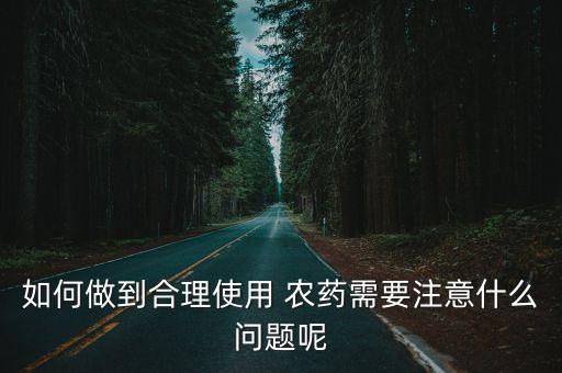 如何做到合理使用 農(nóng)藥需要注意什么問題呢